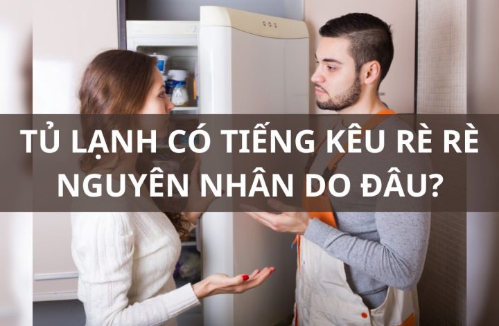 [Giải đáp] Tủ lạnh có tiếng kêu rè rè nguyên nhân do đâu?